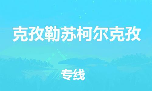 天津到克孜勒苏柯尔克孜物流专线-天津物流到克孜勒苏柯尔克孜（市县镇-直送）