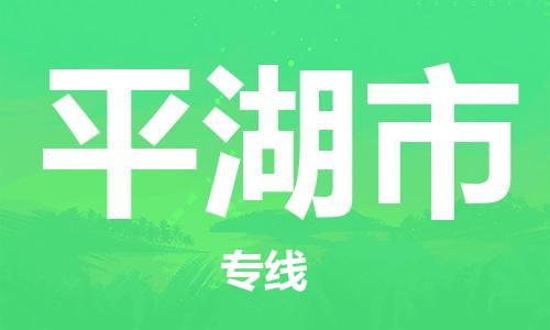 天津到平湖市物流专线-平湖市到天津货运公司-物流专线量大价优