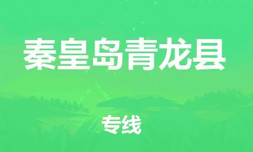 天津到秦皇岛青龙县物流专线-天津至秦皇岛青龙县货运优质的运输方案