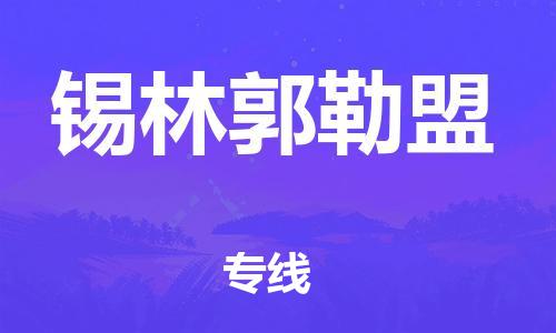 天津到锡林郭勒盟物流专线-天津到锡林郭勒盟货运公司-门到门一站式服务