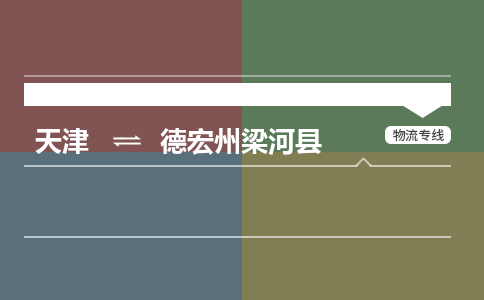 天津到德宏州梁河县物流公司-天津至德宏州梁河县专线(原材料运输专线)