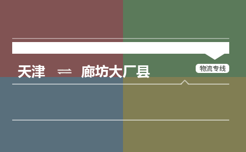 天津到廊坊大厂县物流专线-廊坊大厂县到天津货运公司-物流专线准时到达