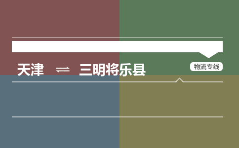 天津到三明将乐县物流专线-三明将乐县到天津货运公司-化工原料运输专线