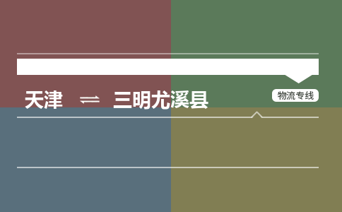 天津到三明尤溪县物流专线-安全配送-天津至三明尤溪县物流公司