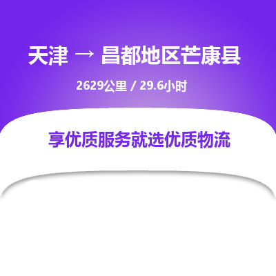天津到昌都地区芒康县物流专线-昌都地区芒康县到天津货运公司-物流专线免费取件
