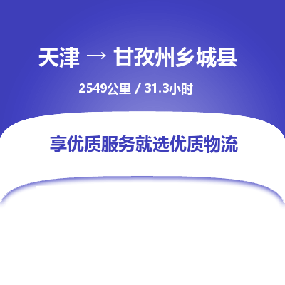 天津到甘孜州乡城县物流专线-甘孜州乡城县到天津货运公司-（今日/热线）物流专线专业可靠