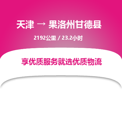 天津到果洛州甘德县物流专线-果洛州甘德县到天津货运公司-物流专线诚信经营