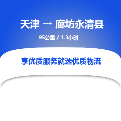 天津到廊坊永清县物流专线-廊坊永清县到天津货运公司-物流专线准时到达