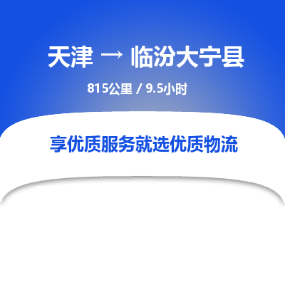 天津到临汾大宁县物流公司-天津至临汾大宁县专线(物流专线丢损必赔)