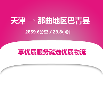 天津到那曲地区巴青县物流专线-那曲地区巴青县到天津货运公司-物流专线专业可靠