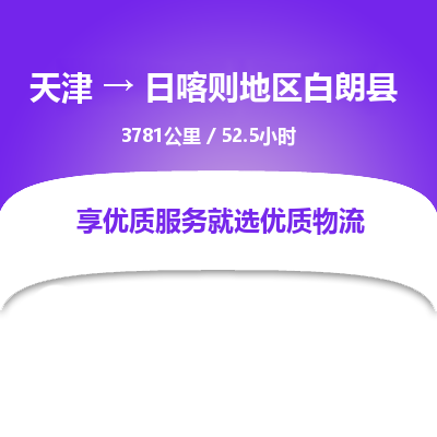 天津到日喀则地区白朗县物流专线-天津到日喀则地区白朗县货运公司-