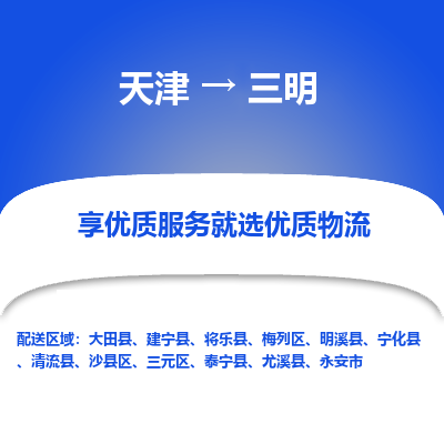 天津到三明物流公司-天津至三明专线-高效、便捷、省心！