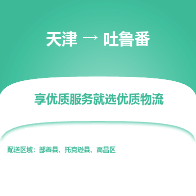 天津到吐鲁番物流公司-天津至吐鲁番货运-天津到吐鲁番物流专线